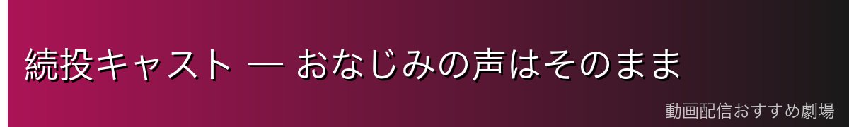 続投キャスト — おなじみの声はそのまま
