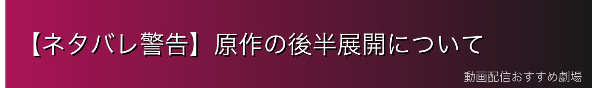 【ネタバレ警告】原作の後半展開について