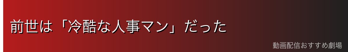 前世は「冷酷な人事マン」だった
