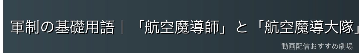 軍制の基礎用語|「航空魔導師」と「航空魔導大隊」