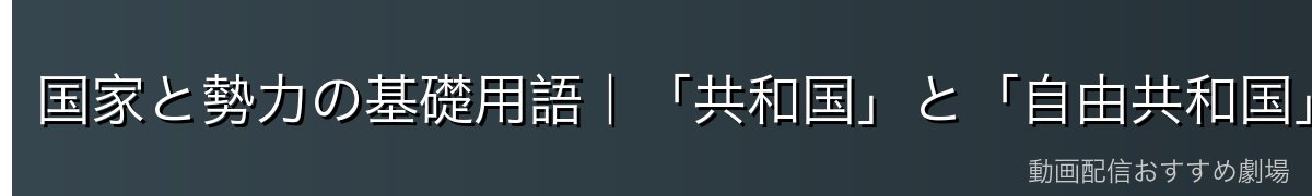 国家と勢力の基礎用語|「共和国」と「自由共和国」は別物
