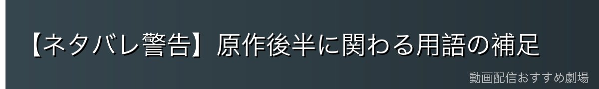 【ネタバレ警告】原作後半に関わる用語の補足