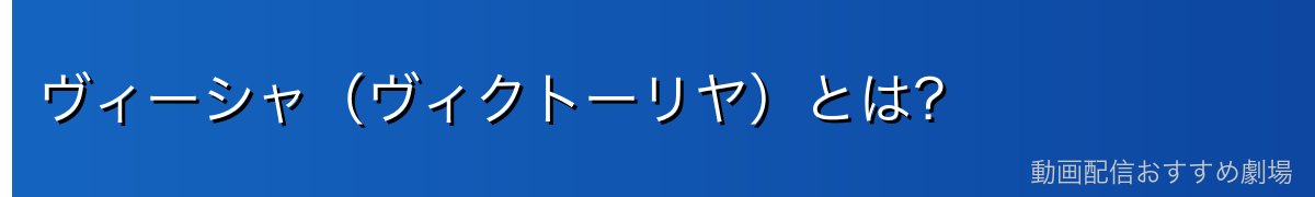 ヴィーシャ(ヴィクトーリヤ)とは?