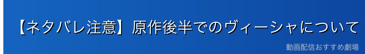 【ネタバレ注意】原作後半でのヴィーシャについて