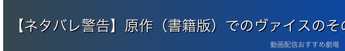 【ネタバレ警告】原作(書籍版)でのヴァイスのその後