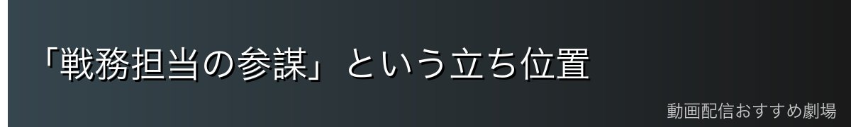 「戦務担当の参謀」という立ち位置