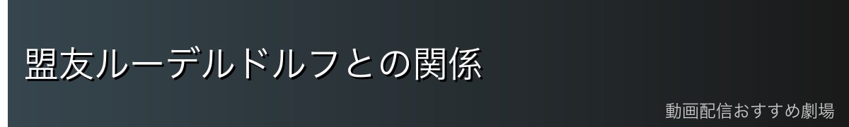 盟友ルーデルドルフとの関係