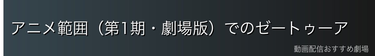 アニメ範囲(第1期・劇場版)でのゼートゥーア