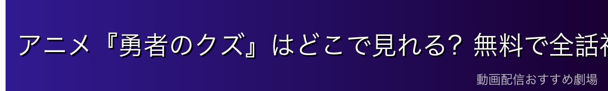 アニメ『勇者のクズ』はどこで見れる?無料で全話視聴する方法を徹底比較