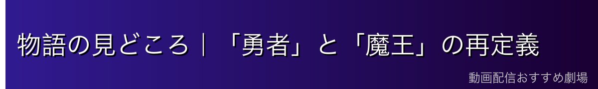 物語の見どころ|「勇者」と「魔王」の再定義
