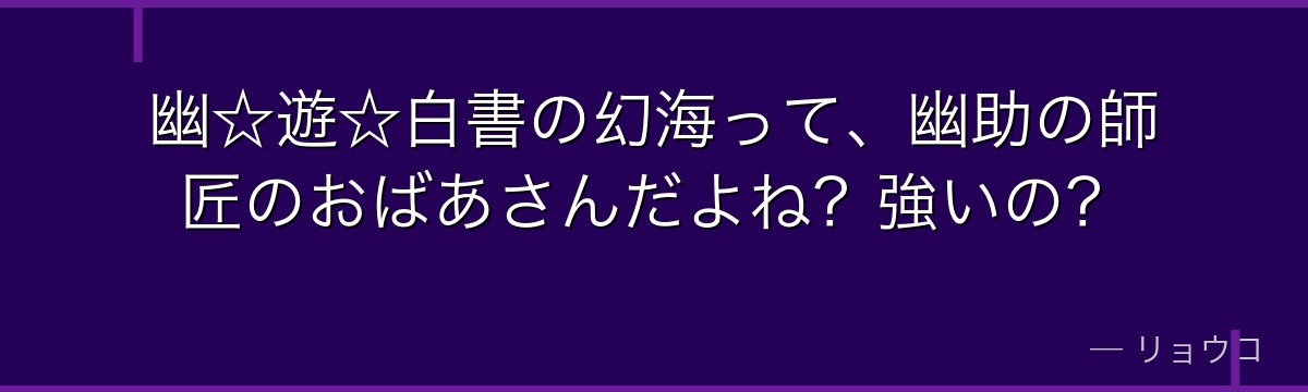 幽☆遊☆白書の幻海って、幽助の師匠のおばあさんだよね?強いの?
