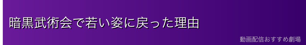 暗黒武術会で若い姿に戻った理由