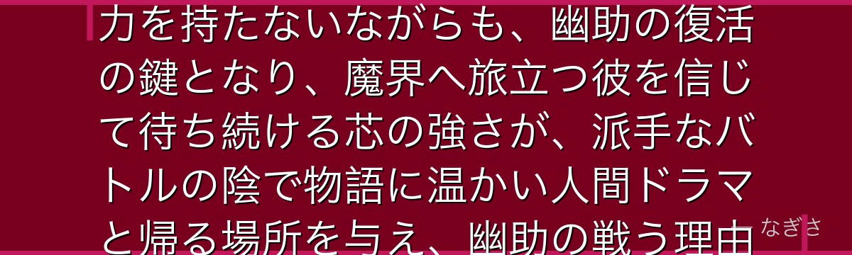 雪村螢子を深掘りすると、幽☆遊☆白書が「戦う主人公を支え、待つ者の強さ」を螢子に託し、自身は戦闘力を持たないながらも、幽助の復活の鍵となり、魔界へ旅立つ彼を信じて待ち続ける芯の強さが、派手なバトルの陰で物語に温かい人間ドラマと帰る場所を与え、幽助の戦う理由そのものになっているかが伝わってくるんだよね