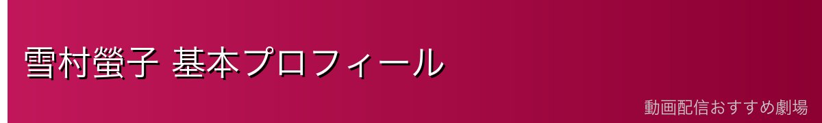 雪村螢子 基本プロフィール
