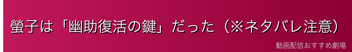 螢子は「幽助復活の鍵」だった（※ネタバレ注意）