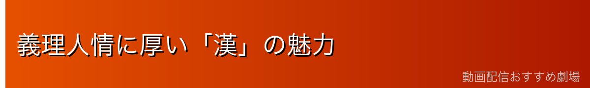 義理人情に厚い「漢」の魅力