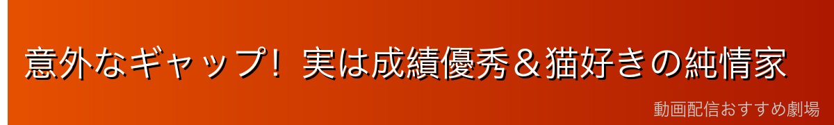 意外なギャップ!実は成績優秀&猫好きの純情家
