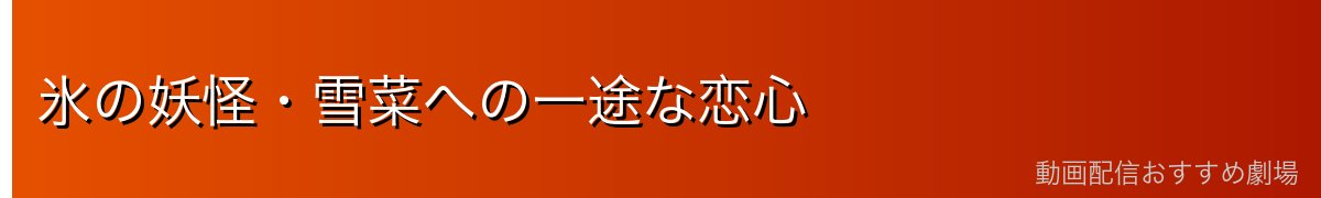 氷の妖怪・雪菜への一途な恋心