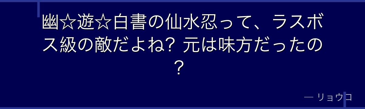 幽☆遊☆白書の仙水忍って、ラスボス級の敵だよね？元は味方だったの？