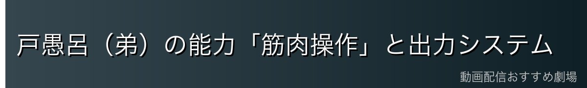 戸愚呂（弟）の能力「筋肉操作」と出力システム