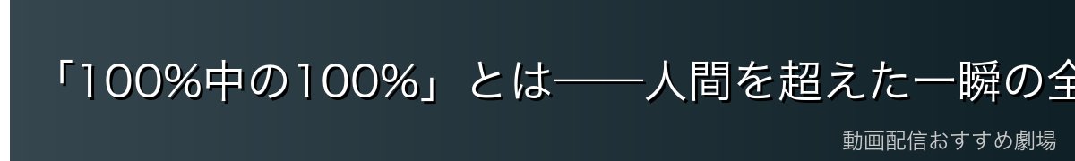 「100%中の100%」とは——人間を超えた一瞬の全力