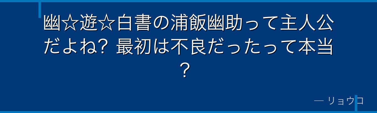 幽☆遊☆白書の浦飯幽助って主人公だよね?最初は不良だったって本当?