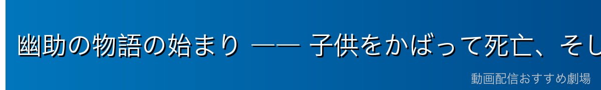 幽助の物語の始まり ―― 子供をかばって死亡、そして霊界探偵へ