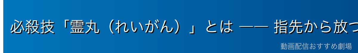 必殺技「霊丸(れいがん)」とは ―― 指先から放つ霊力の弾丸