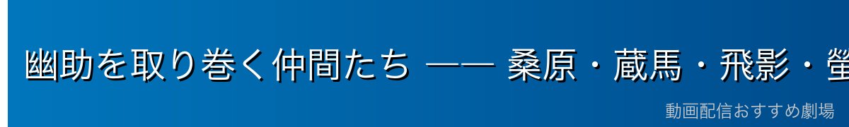 幽助を取り巻く仲間たち ―― 桑原・蔵馬・飛影・螢子