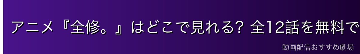 アニメ『全修。』はどこで見れる?全12話を無料で見る方法