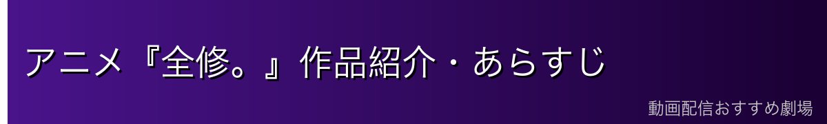 アニメ『全修。』作品紹介・あらすじ