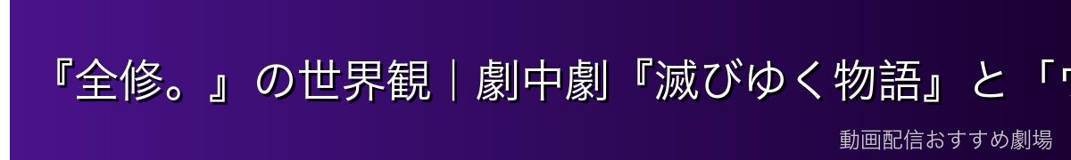 『全修。』の世界観|劇中劇『滅びゆく物語』と「ヴォイド」