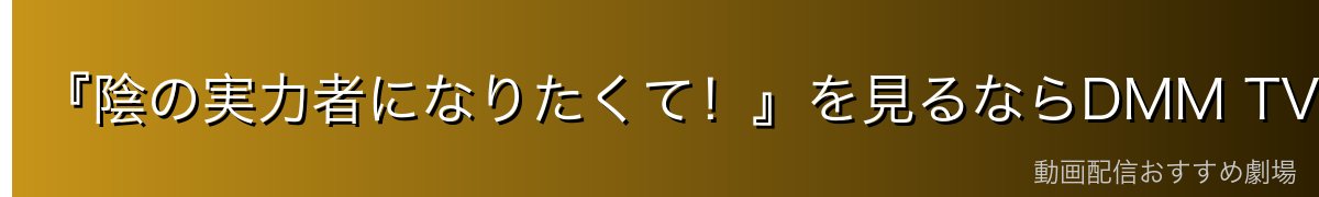 『陰の実力者になりたくて!』を見るならDMM TVがイチオシ