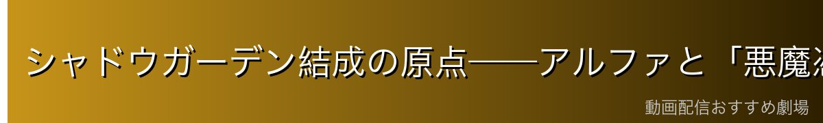 シャドウガーデン結成の原点——アルファと「悪魔憑き」