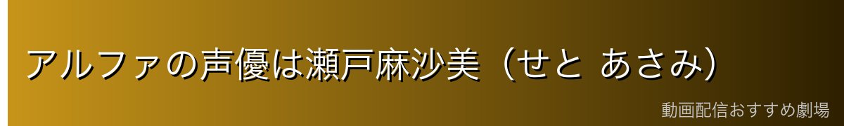 アルファの声優は瀬戸麻沙美(せと あさみ)