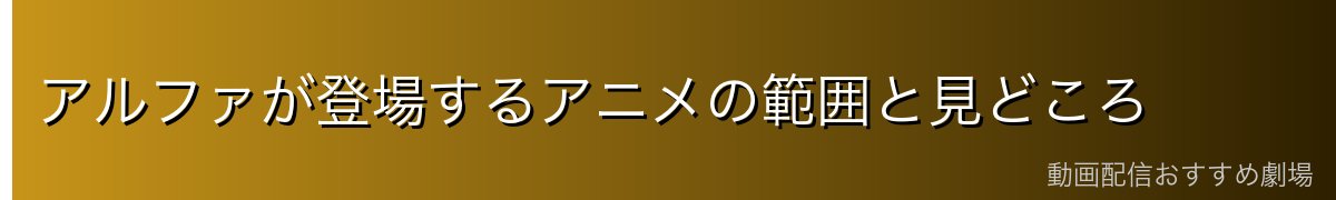 アルファが登場するアニメの範囲と見どころ