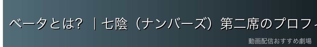 ベータとは?|七陰(ナンバーズ)第二席のプロフィール