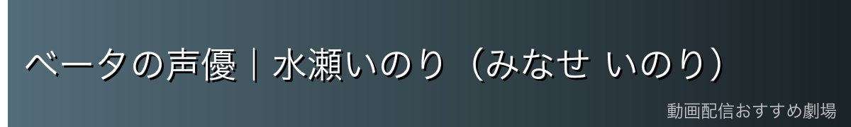 ベータの声優|水瀬いのり(みなせ いのり)