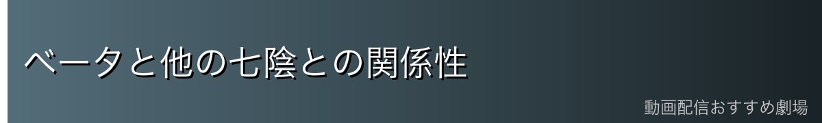 ベータと他の七陰との関係性