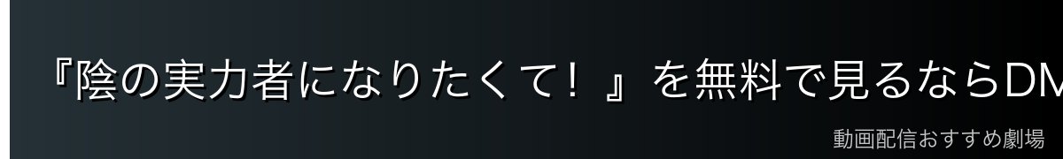 『陰の実力者になりたくて!』を無料で見るならDMM TVがイチオシ