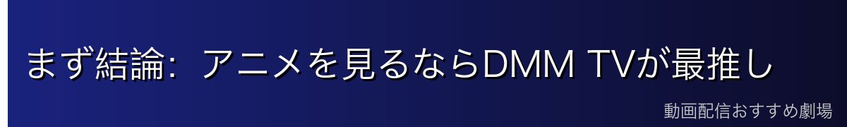 まず結論：アニメを見るならDMM TVが最推し