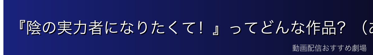 『陰の実力者になりたくて！』ってどんな作品？（あらすじ）