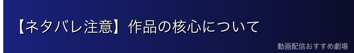 【ネタバレ注意】作品の核心について