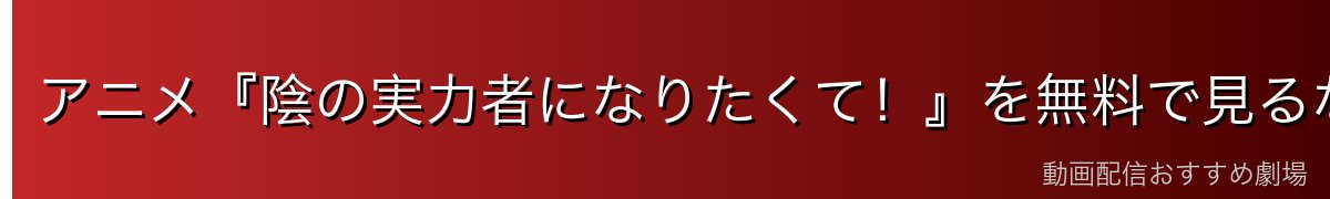 アニメ『陰の実力者になりたくて!』を無料で見るなら断然DMM TV