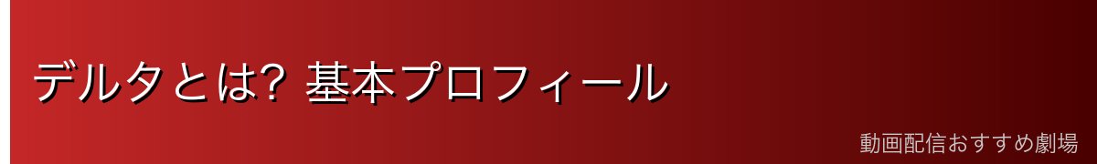 デルタとは?基本プロフィール