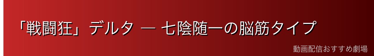 「戦闘狂」デルタ ― 七陰随一の脳筋タイプ