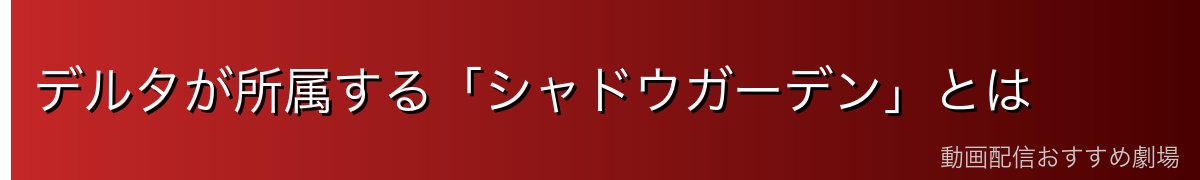 デルタが所属する「シャドウガーデン」とは