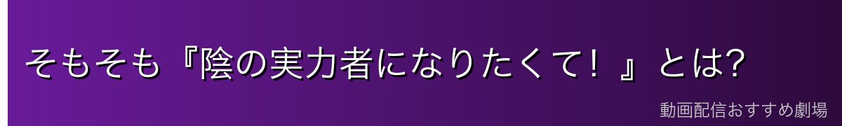 そもそも『陰の実力者になりたくて！』とは？