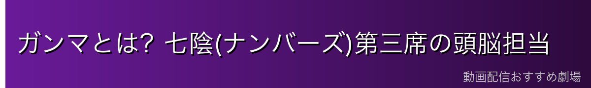 ガンマとは？七陰(ナンバーズ)第三席の頭脳担当