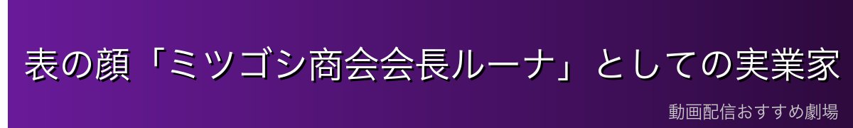 表の顔「ミツゴシ商会会長ルーナ」としての実業家